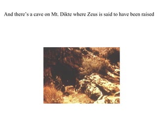 And there’s a cave on Mt. Dikte where Zeus is said to have been raised
 