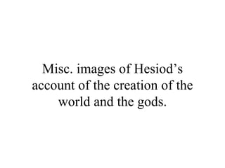 Misc. images of Hesiod’s
account of the creation of the
    world and the gods.
 