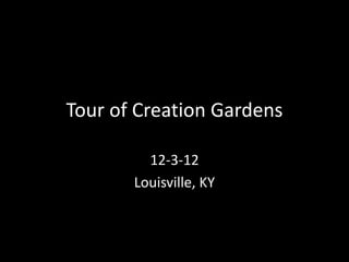 Tour of Creation Gardens

         12-3-12
       Louisville, KY
 