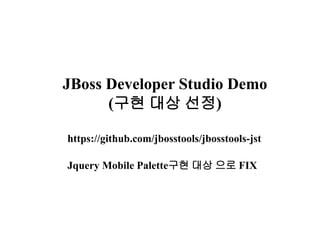 JBoss Developer Studio Demo 
(구현 대상 선정) 
https://github.com/jbosstools/jbosstools-jst 
Jquery Mobile Palette구현 대상 으로 FIX 
 