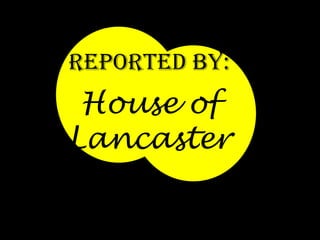 Reported by:

House of
Lancaster

 