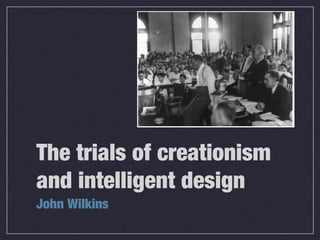 The trials of creationism
and intelligent design
John Wilkins
 