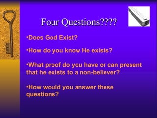 Does God Exist?   How do you know He exists?   What proof do you have or can present that he exists to a non-believer?   How would you answer these questions? Four Questions???? 