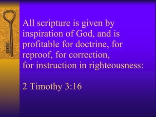 All scripture is given by inspiration of God, and is profitable for doctrine, for reproof, for correction, for instruction in righteousness: 2 Timothy 3:16 