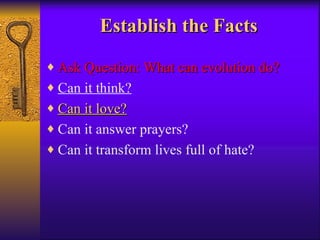 Establish the Facts Ask Question: What can evolution do? Can it think? Can it love? Can it answer prayers? Can it transform lives full of hate? 
