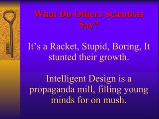 What Do Others Scientists Say? It’s a Racket, Stupid, Boring, It stunted their growth. Intelligent Design is a propaganda mill, filling young minds for on mush. 
