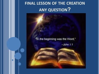 FINAL LESSON OF THE CREATION
ANY QUESTION?
 