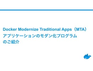 Docker Modernize Traditional Apps（MTA）
アプリケーションのモダン化プログラム
のご紹介
 