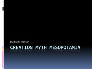 By: Frank Mancari

CREATION MYTH MESOPOTAMIA
 