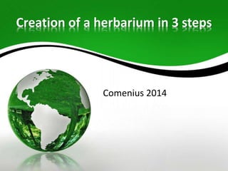 Creation of a herbarium in 3 steps
Comenius 2014
 