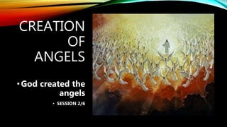 CREATION
OF
ANGELS
• God created the
angels
• SESSION 2/6
 