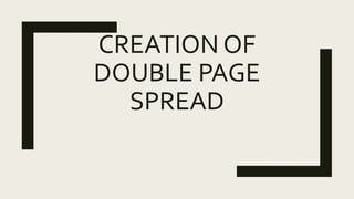 CREATION OF
DOUBLE PAGE
SPREAD
 