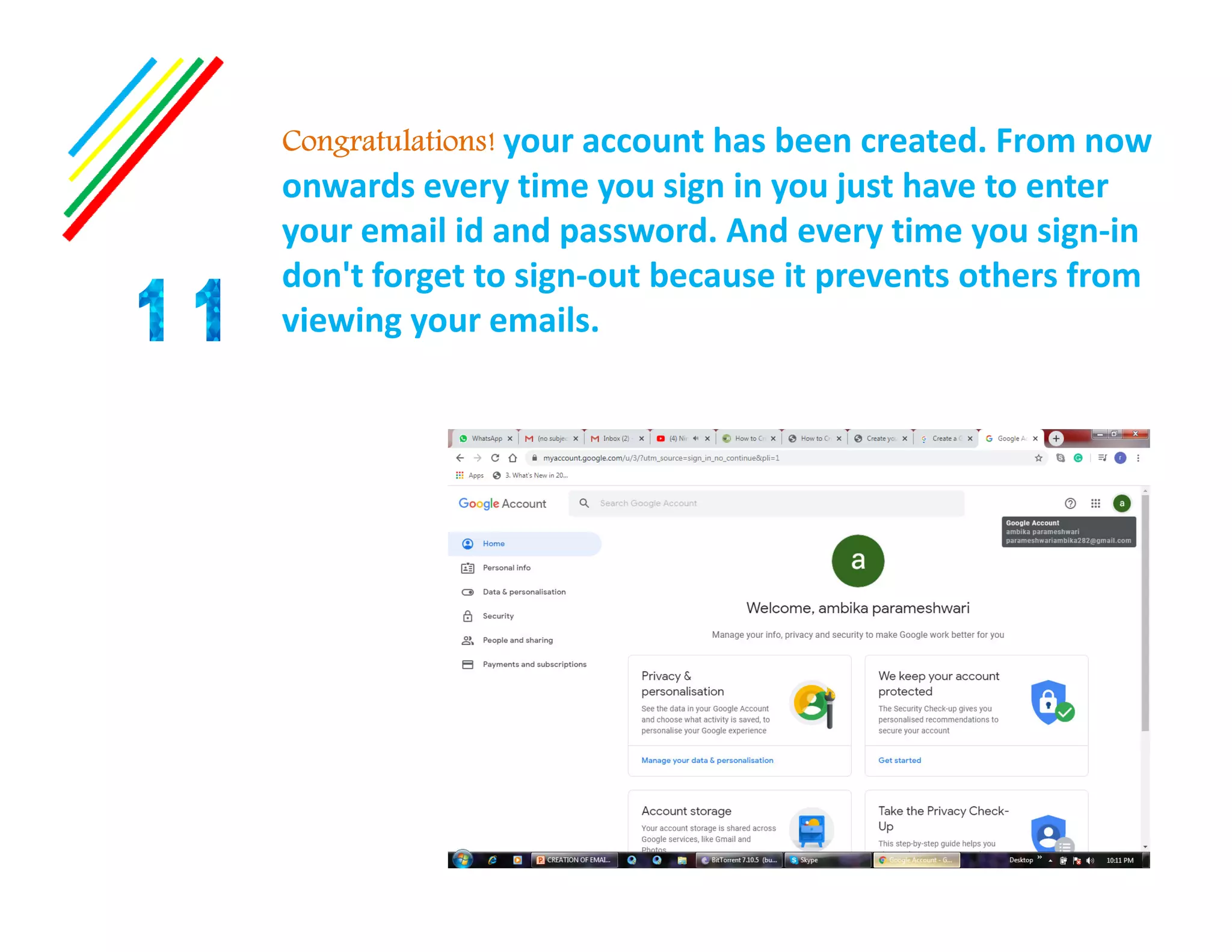 Congratulations! your account has been created. From now
onwards every time you sign in you just have to enter
your email id and password. And every time you sign-in
don't forget to sign-out because it prevents others from
viewing your emails.
 