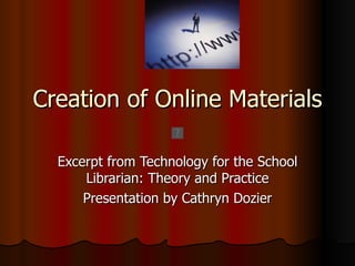 Creation of Online Materials

  Excerpt from Technology for the School
      Librarian: Theory and Practice
      Presentation by Cathryn Dozier
 