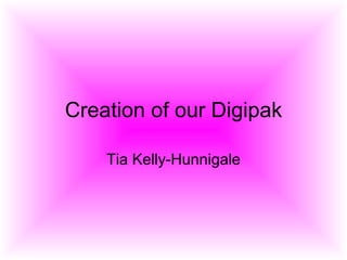 Creation of our Digipak Tia Kelly-Hunnigale 
