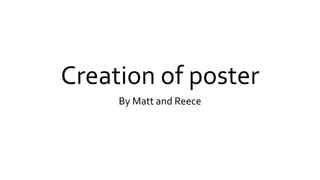 Creation of poster
By Matt and Reece
 