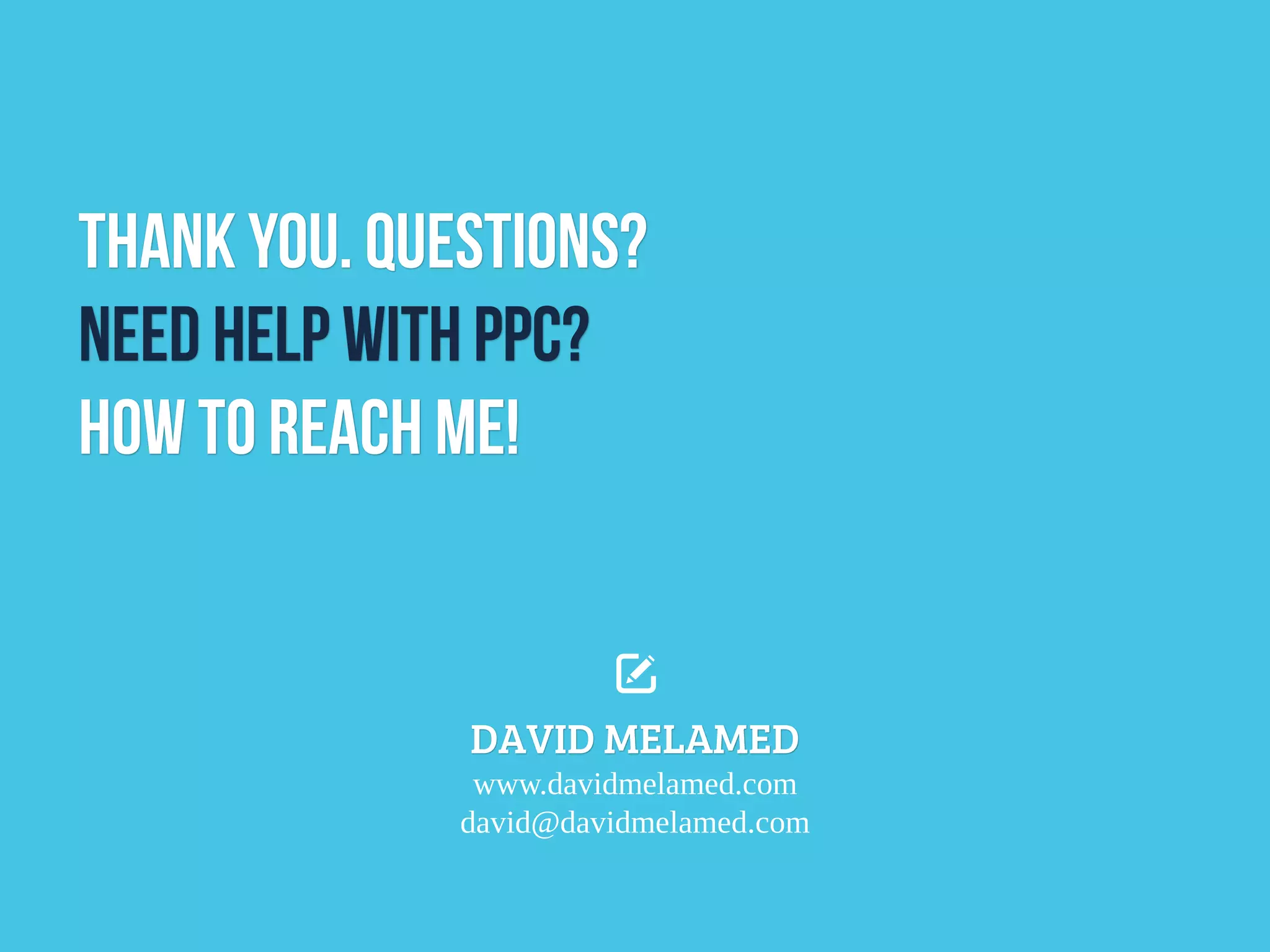 Thank You. Questions?
Need help with PPC?
How to reach me!
DAVID MELAMED
www.davidmelamed.com
david@davidmelamed.com