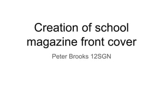Creation of school
magazine front cover
Peter Brooks 12SGN
 