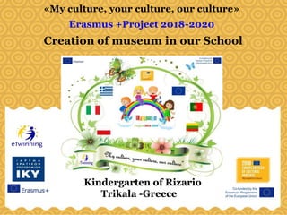 «My culture, your culture, our culture»
Erasmus +Project 2018-2020
Creation of museum in our School
Kindergarten of Rizario
Trikala -Greece
 