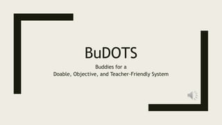 BuDOTS
Buddies for a
Doable, Objective, and Teacher-Friendly System
 