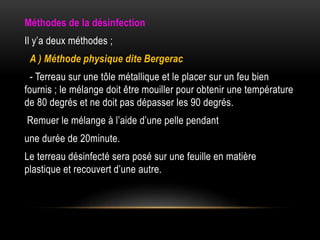 Méthodes de la désinfection
Il y’a deux méthodes ;
A ) Méthode physique dite Bergerac
- Terreau sur une tôle métallique et le placer sur un feu bien
fournis ; le mélange doit être mouiller pour obtenir une température
de 80 degrés et ne doit pas dépasser les 90 degrés.
Remuer le mélange à l’aide d’une pelle pendant
une durée de 20minute.
Le terreau désinfecté sera posé sur une feuille en matière
plastique et recouvert d’une autre.
 