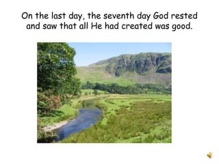 On the last day, the seventh day God rested
and saw that all He had created was good.
 