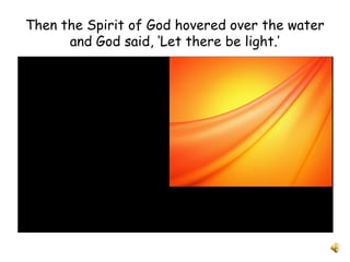 Then the Spirit of God hovered over the water
and God said, ‘Let there be light.’
 