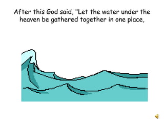 After this God said, "Let the water under the
heaven be gathered together in one place,
 