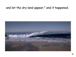 and let the dry land appear," and it happened.
 