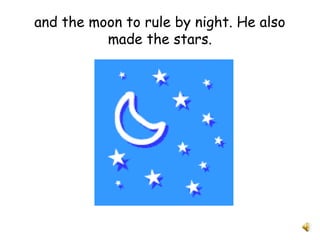 and the moon to rule by night. He also
made the stars.
 