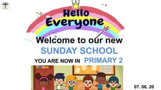 YOU ARE NOW IN PRIMARY 2
07. 06. 20
Welcome to our new
SUNDAY SCHOOL
 