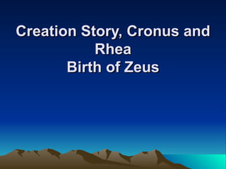 Creation Story, Cronus and
           Rhea
       Birth of Zeus
 