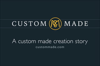 A custom made creation story
        custommade.com
 