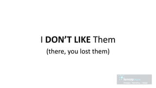 I DON’T LIKE Them
(there, you lost them)
 