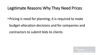 Legitimate Reasons Why They Need Prices
• Pricing is need for planning; it is required to make
budget-allocation decisions and for companies and
contractors to submit bids to clients
 
