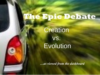 Creation
vs.
Evolution
…as viewed from the dashboard
The Epic Debate
 