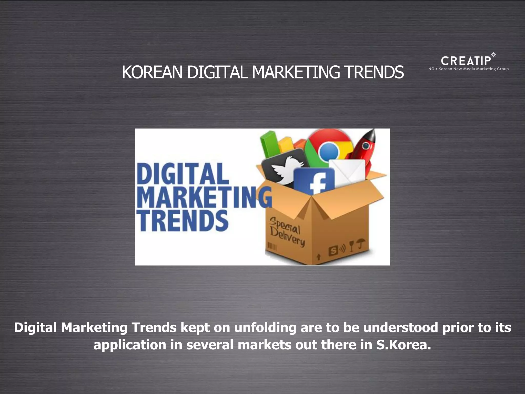 KOREAN DIGITAL MARKETING TRENDS
Digital Marketing Trends kept on unfolding are to be understood prior to its
application in several markets out there in S.Korea.
 