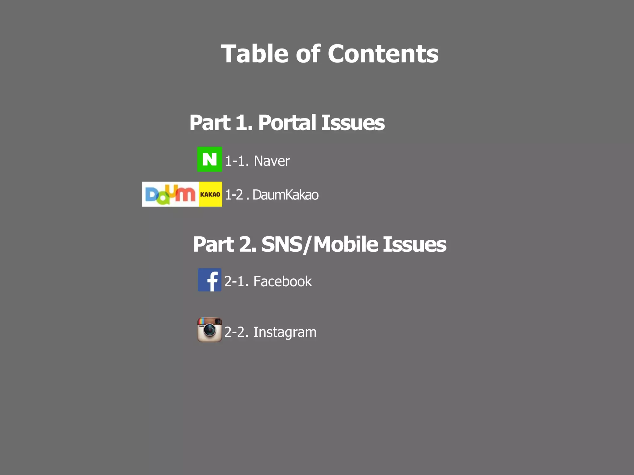 Table of Contents
Part 1. Portal Issues
Part 2. SNS/Mobile Issues
1-1. Naver
1-2 . DaumKakao
2-1. Facebook
2-2. Instagram
 