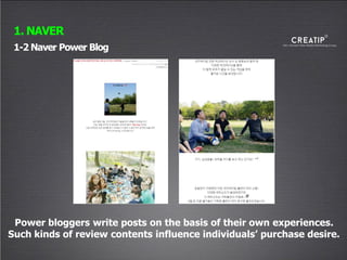 1-2 Naver Power Blog
1. NAVER
Power bloggers write posts on the basis of their own experiences.
Such kinds of review contents influence individuals’ purchase desire.
 