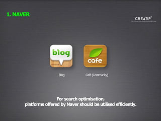 For search optimisation,
platforms offered by Naver should be utilised efficiently.
1. NAVER
Blog Café (Community)
 