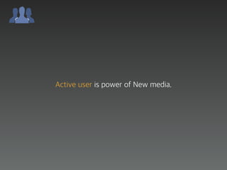 Active user is power of New media.
 