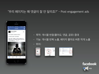 “우리 페이지는 왜 댓글이 잘 안 달리죠?” - Post engagement ads
• 목적: 게시물 반응(좋아요, 댓글, 공유) 증대
• 기능: 게시물 반복 노출, 페이지 좋아요 버튼 작게 노출
• 위치:
Ads
 