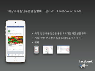 “매장에서 할인쿠폰을 발행하고 싶어요” - Facebook offer ads
• 목적: 할인 쿠폰 발급을 통한 오프라인 매장 방문 유도
• 기능: ‘쿠폰 받기’ 버튼 노출 (이메일로 쿠폰 수신)
• 위치:
Ads
 