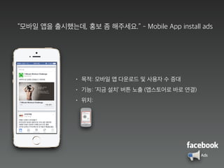 “모바일 앱을 출시했는데, 홍보 좀 해주세요.” - Mobile App install ads
• 목적: 모바일 앱 다운로드 및 사용자 수 증대
• 기능: ‘지금 설치’ 버튼 노출 (앱스토어로 바로 연결)
• 위치:
Ads
 