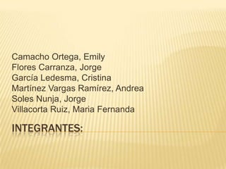 Camacho Ortega, Emily
Flores Carranza, Jorge
García Ledesma, Cristina
Martínez Vargas Ramírez, Andrea
Soles Nunja, Jorge
Villacorta Ruiz, Maria Fernanda

INTEGRANTES:
 
