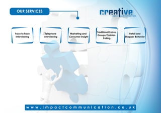 OUR SERVICES
Traditional Focus
Groups/Opinion
Polling
Retail and
Shopper Behavior
Marketing and
Consumer insight
Face to Face
Interviewing
Telephone
Interviewing
 