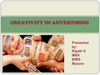 CREATIVITY IN ADVERTISING

Presented
by:
Rajath K
MBA
BIMS
Mysore

 