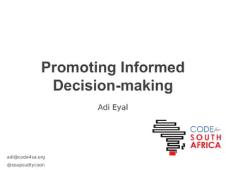 Promoting Informed
Decision-making
Adi Eyal

adi@code4sa.org
@soapsudtycoon

 
