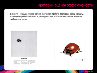 критерии оценки эффективности
Гибкость – обладая этим качеством, творческая стратегия дает новый взгляд на марку.
С течением времени она может модифицироваться, чтобы соответствовать новейшим
требованиям рынка
© 2013 copyright ram
13
 