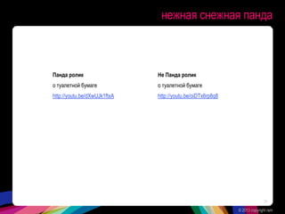 нежная снежная панда
Панда ролик
о туалетной бумаге
http://youtu.be/dXwUJk1ftxA
Не Панда ролик
о туалетной бумаге
http://youtu.be/oiDTx6rp8q8
© 2013 copyright ram
31
 